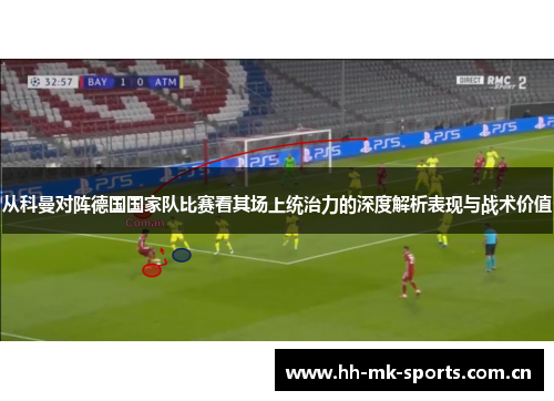 从科曼对阵德国国家队比赛看其场上统治力的深度解析表现与战术价值