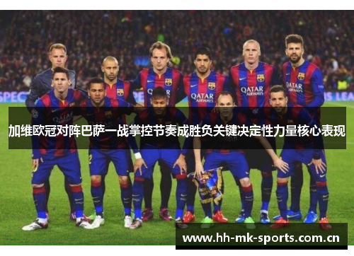 加维欧冠对阵巴萨一战掌控节奏成胜负关键决定性力量核心表现